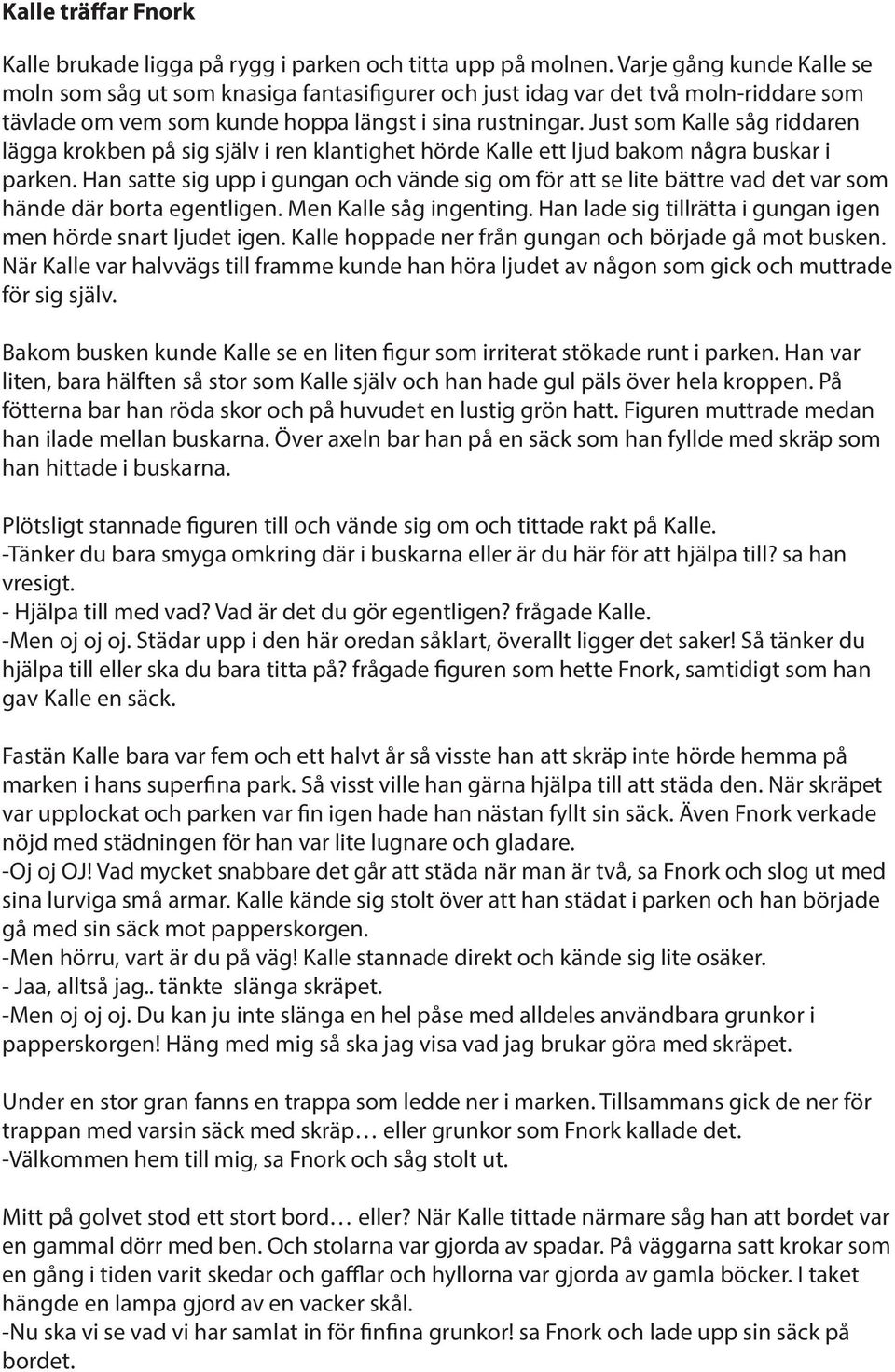 Just som Kalle såg riddaren lägga krokben på sig själv i ren klantighet hörde Kalle ett ljud bakom några buskar i parken.