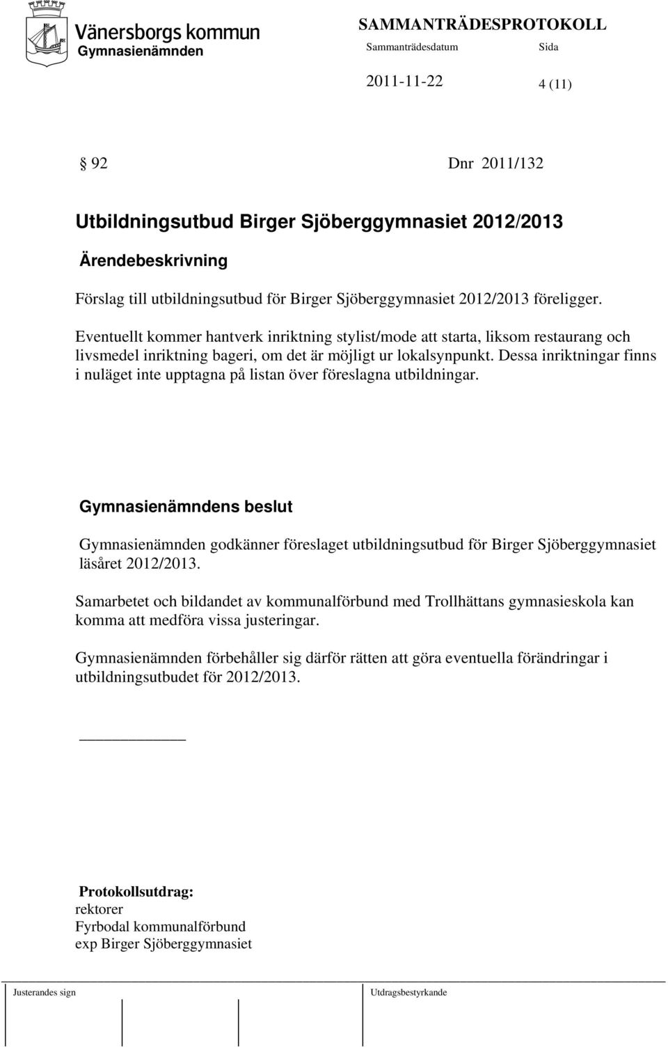 Dessa inriktningar finns i nuläget inte upptagna på listan över föreslagna utbildningar. s beslut godkänner föreslaget utbildningsutbud för Birger Sjöberggymnasiet läsåret 2012/2013.