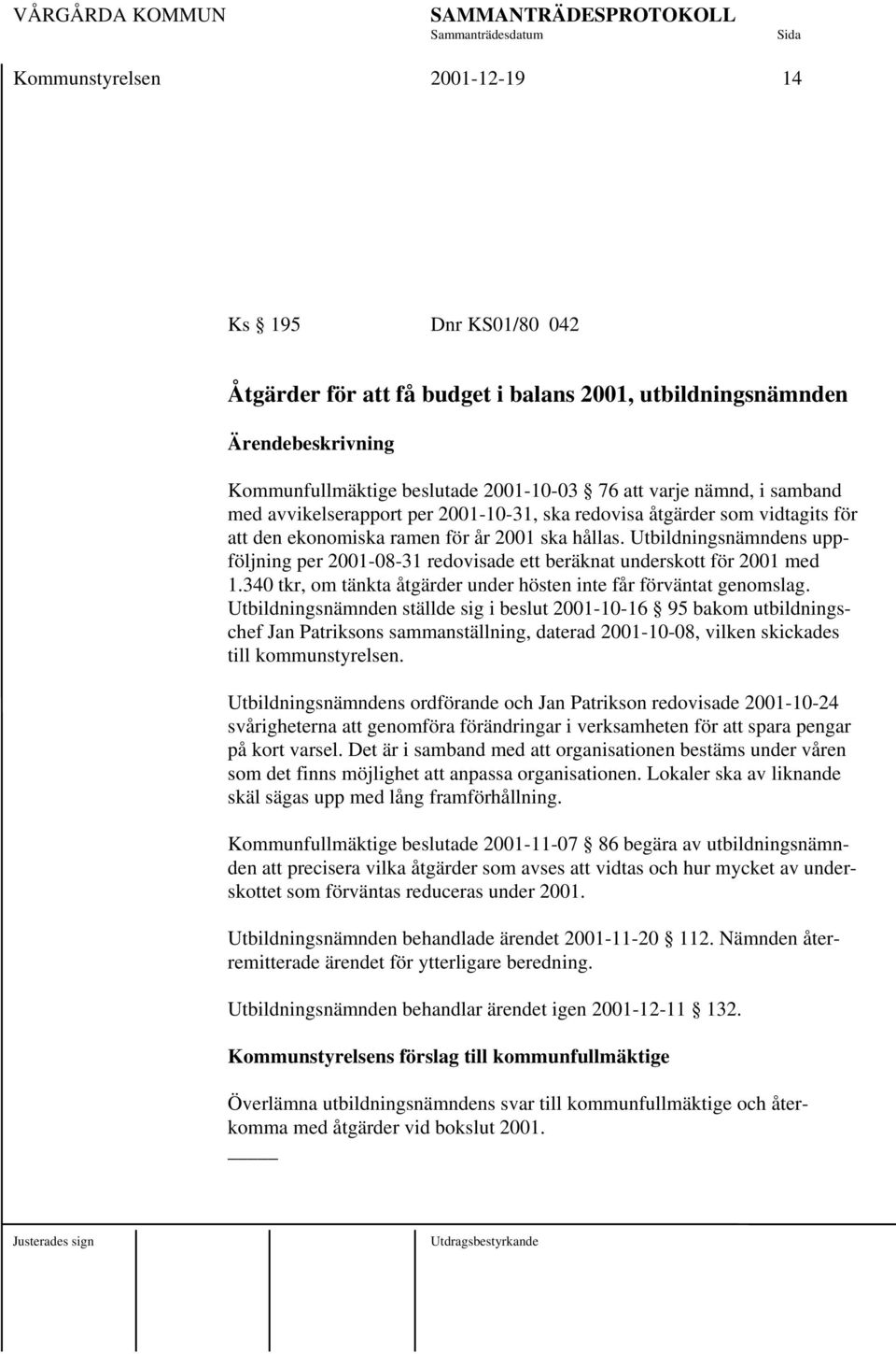 Utbildningsnämndens uppföljning per 2001-08-31 redovisade ett beräknat underskott för 2001 med 1.340 tkr, om tänkta åtgärder under hösten inte får förväntat genomslag.