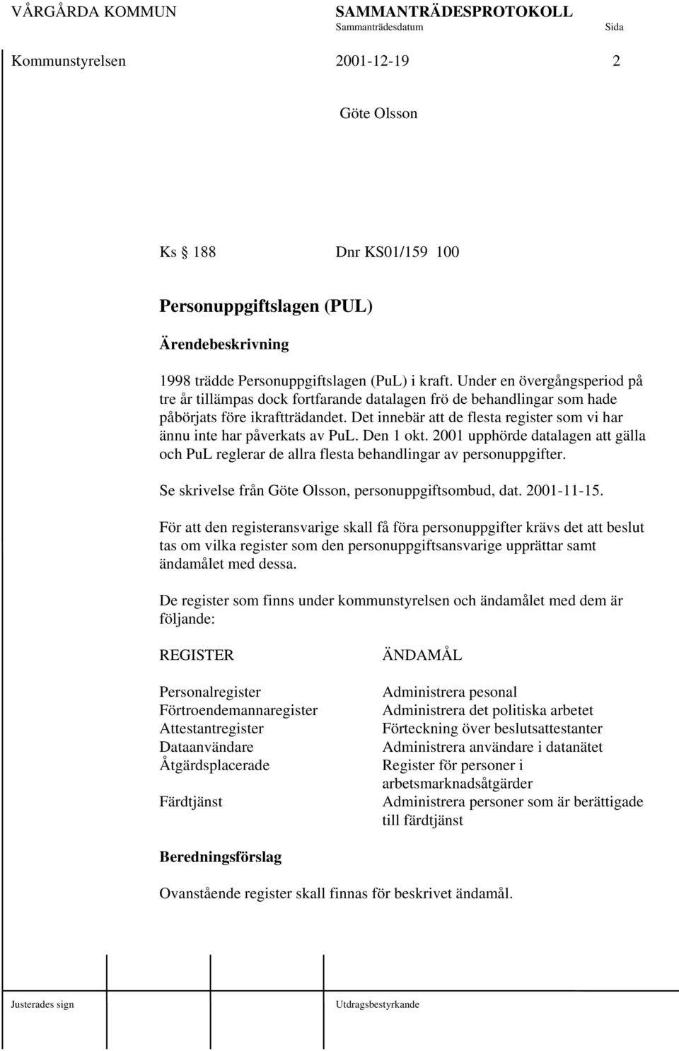 Det innebär att de flesta register som vi har ännu inte har påverkats av PuL. Den 1 okt. 2001 upphörde datalagen att gälla och PuL reglerar de allra flesta behandlingar av personuppgifter.