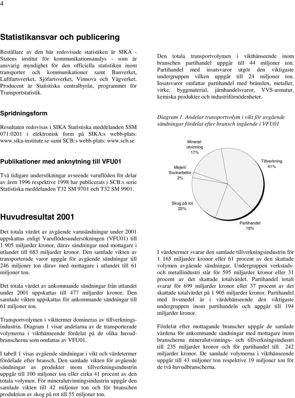 Spridningsform Resultaten redovisas i SIKA Statistiska meddelanden SSM 071:0201 i elektronisk form på SIKA:s webb-plats: www.sika-institute.se samt SCB:s webb-plats: www.scb.