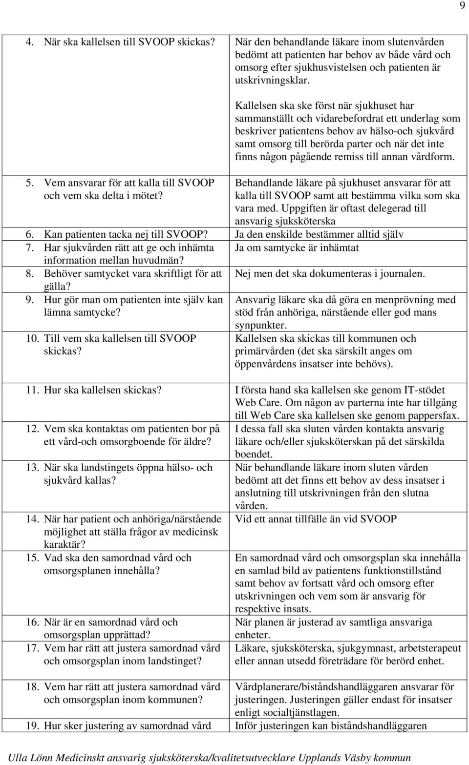 Kallelsen ska ske först när sjukhuset har sammanställt och vidarebefordrat ett underlag som beskriver patientens behov av hälso-och sjukvård samt omsorg till berörda parter och när det inte finns