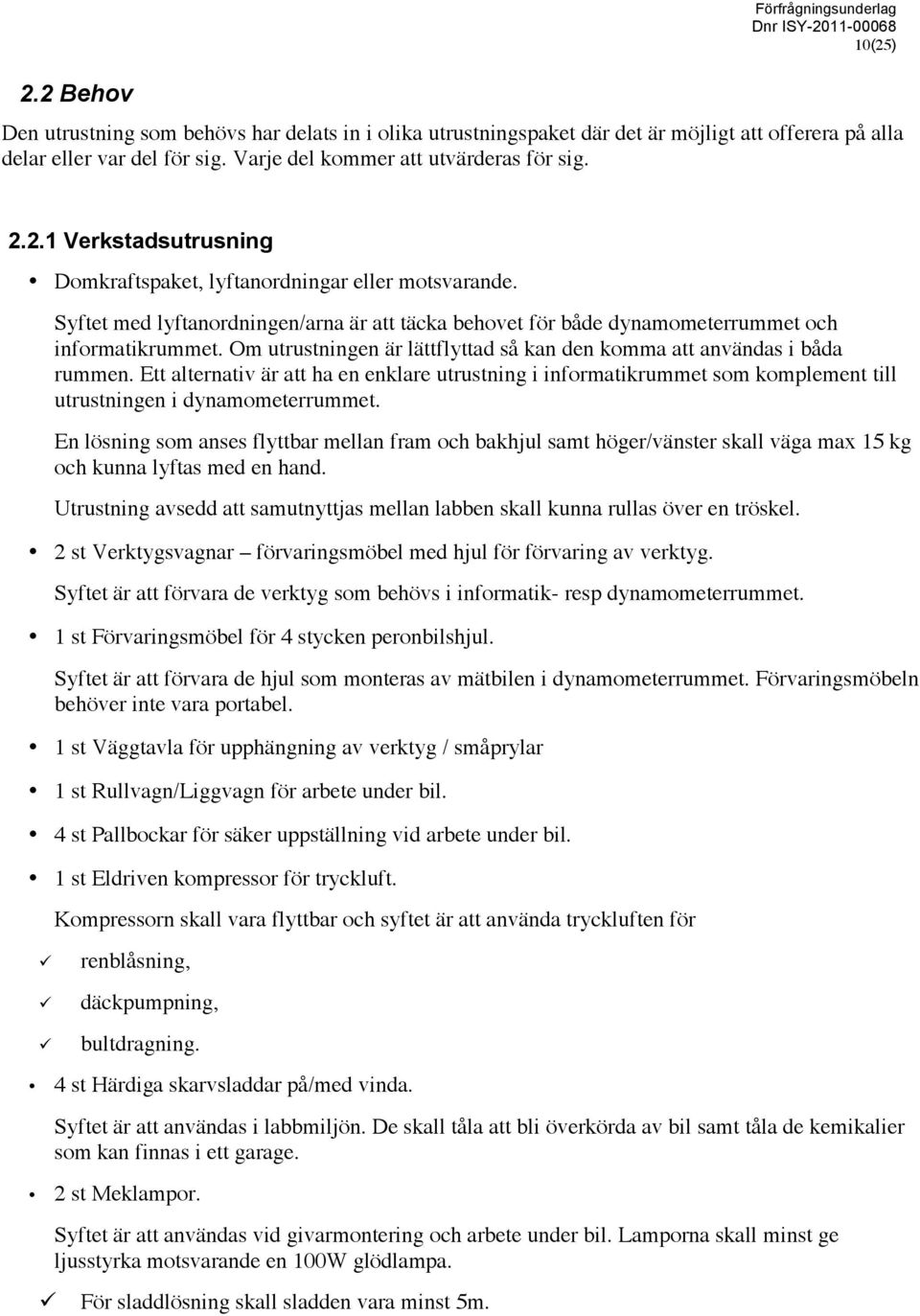 Syftet med lyftanordningen/arna är att täcka behovet för både dynamometerrummet och informatikrummet. Om utrustningen är lättflyttad så kan den komma att användas i båda rummen.