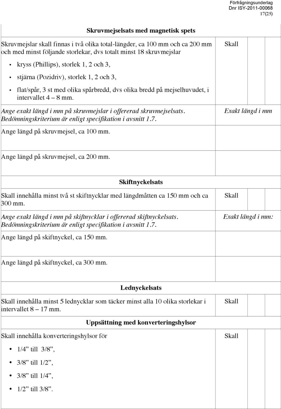 Ange exakt längd i mm på skruvmejslar i offererad skruvmejselsats. Bedömningskriterium är enligt specifikation i avsnitt 1.7. Exakt längd i mm Ange längd på skruvmejsel, ca 100 mm.