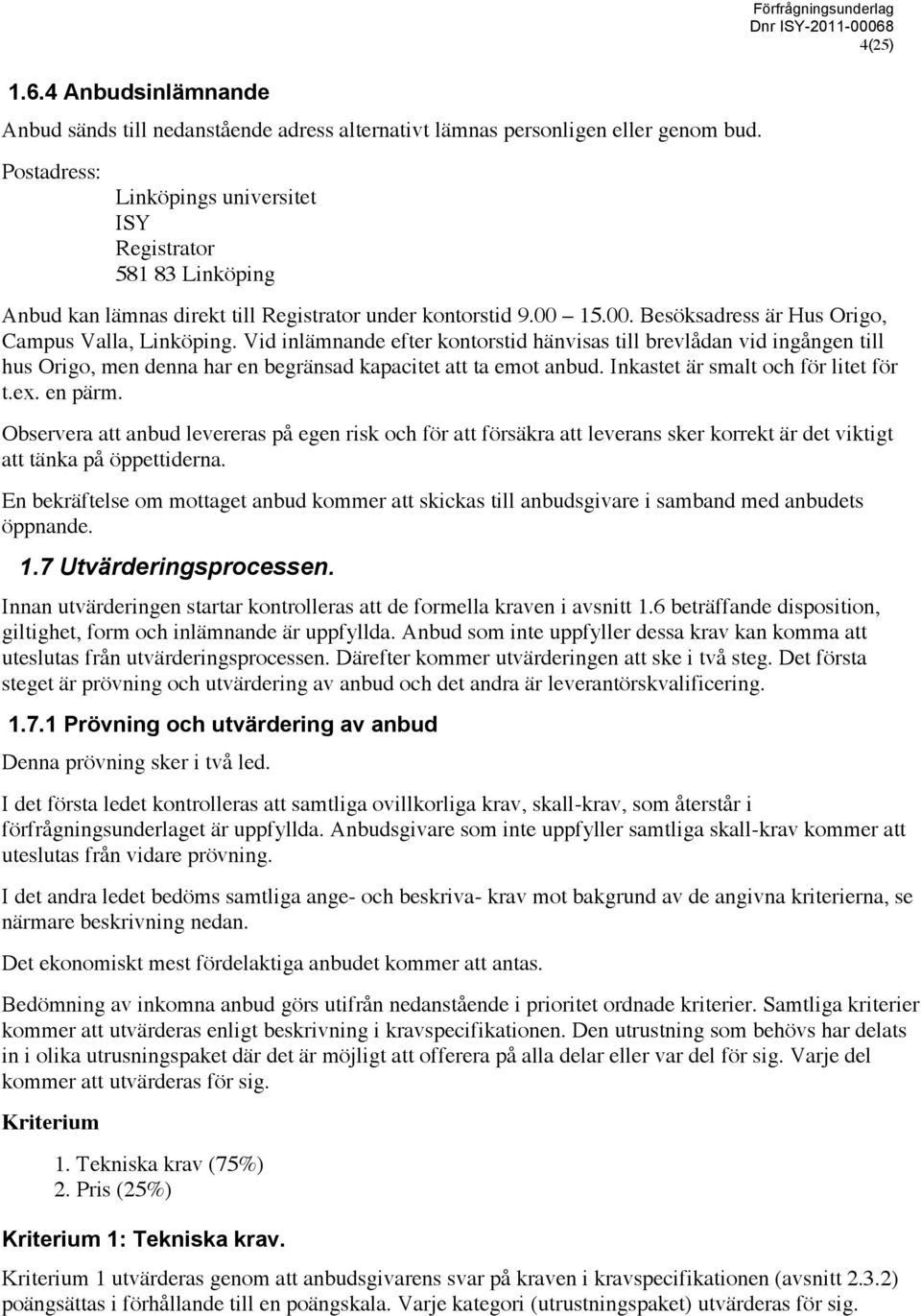 15.00. Besöksadress är Hus Origo, Campus Valla, Linköping. Vid inlämnande efter kontorstid hänvisas till brevlådan vid ingången till hus Origo, men denna har en begränsad kapacitet att ta emot anbud.