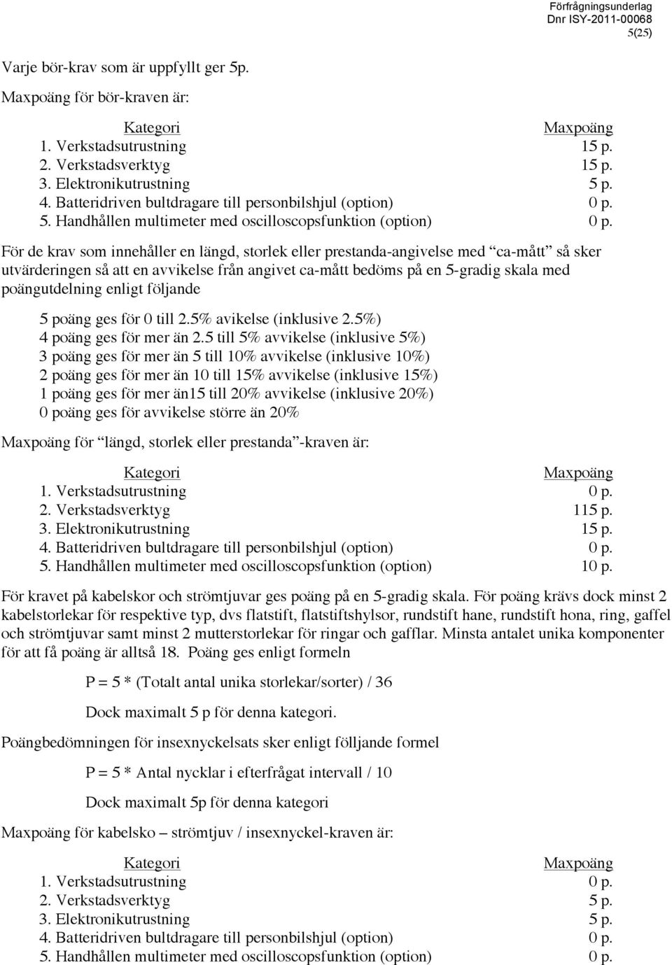 För de krav som innehåller en längd, storlek eller prestanda-angivelse med ca-mått så sker utvärderingen så att en avvikelse från angivet ca-mått bedöms på en 5-gradig skala med poängutdelning enligt