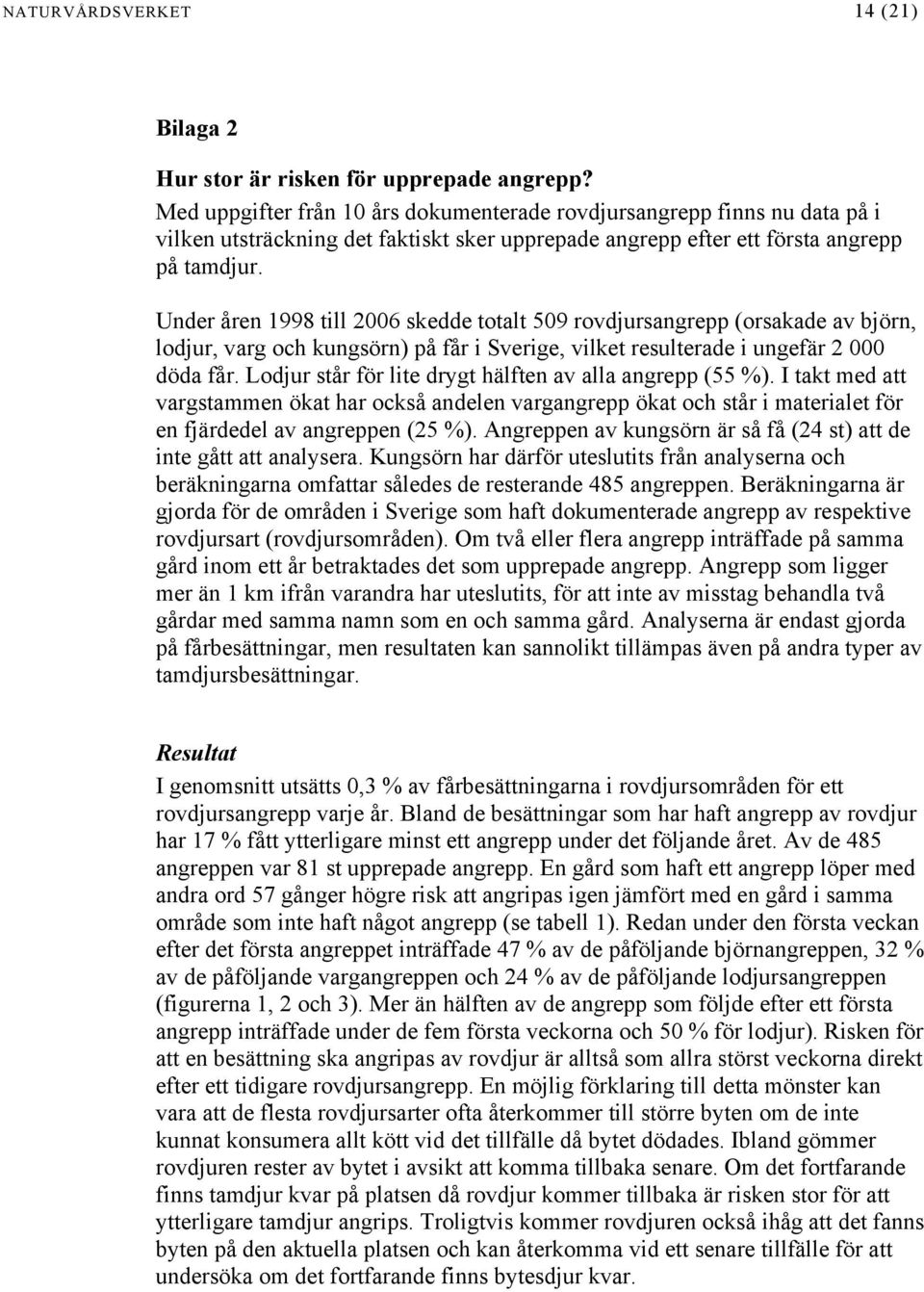 Under åren 1998 till 2006 skedde totalt 509 rovdjursangrepp (orsakade av björn, lodjur, varg och kungsörn) på får i Sverige, vilket resulterade i ungefär 2 000 döda får.