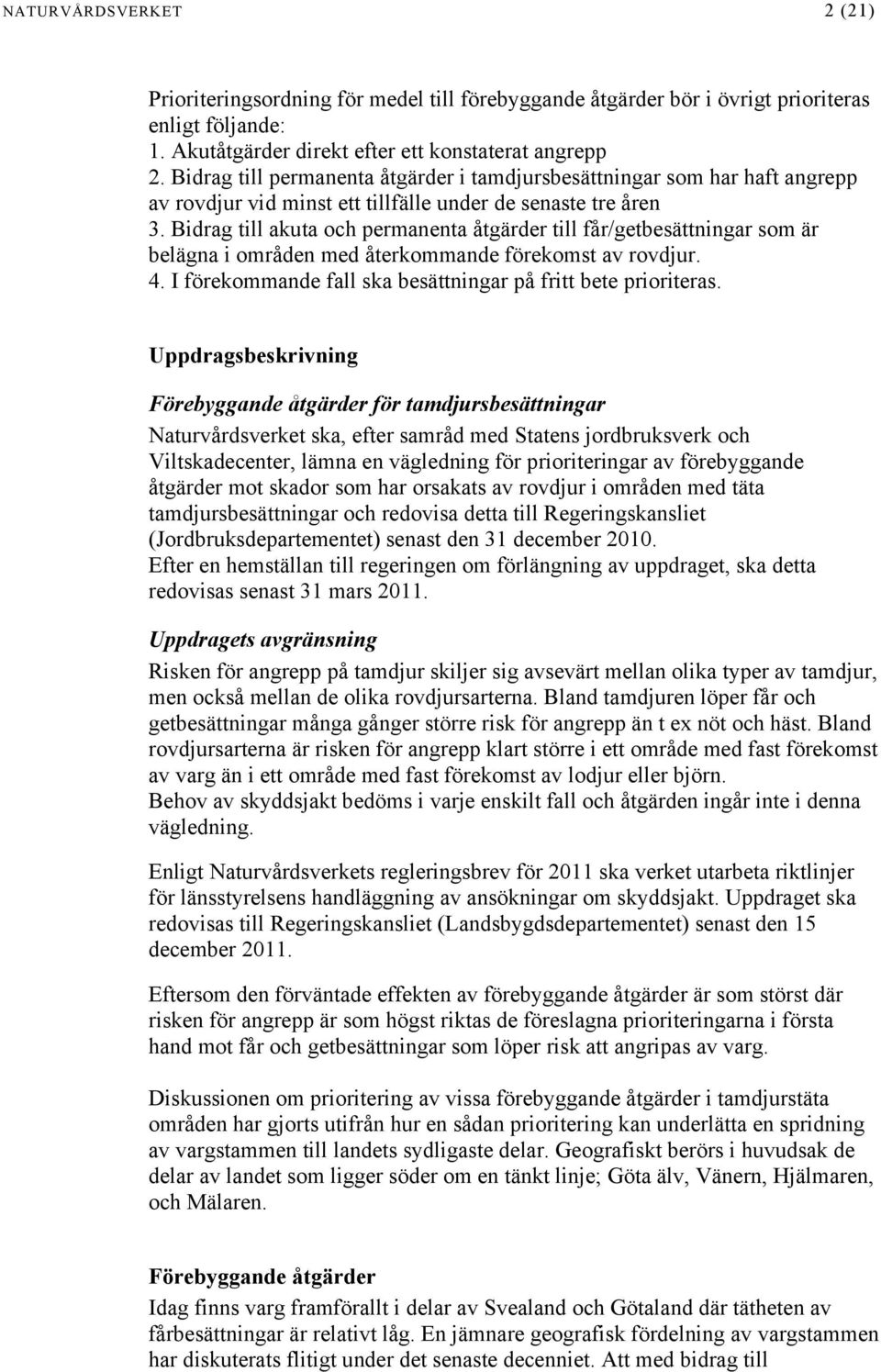 Bidrag till akuta och permanenta åtgärder till får/getbesättningar som är belägna i områden med återkommande förekomst av rovdjur. 4. I förekommande fall ska besättningar på fritt bete prioriteras.