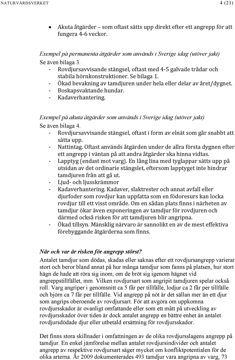 Ökad bevakning av tamdjuren under hela eller delar av året/dygnet. Boskapsvaktande hundar. Kadaverhantering. Exempel på akuta åtgärder som används i Sverige idag (utöver jakt) Se även bilaga 4.