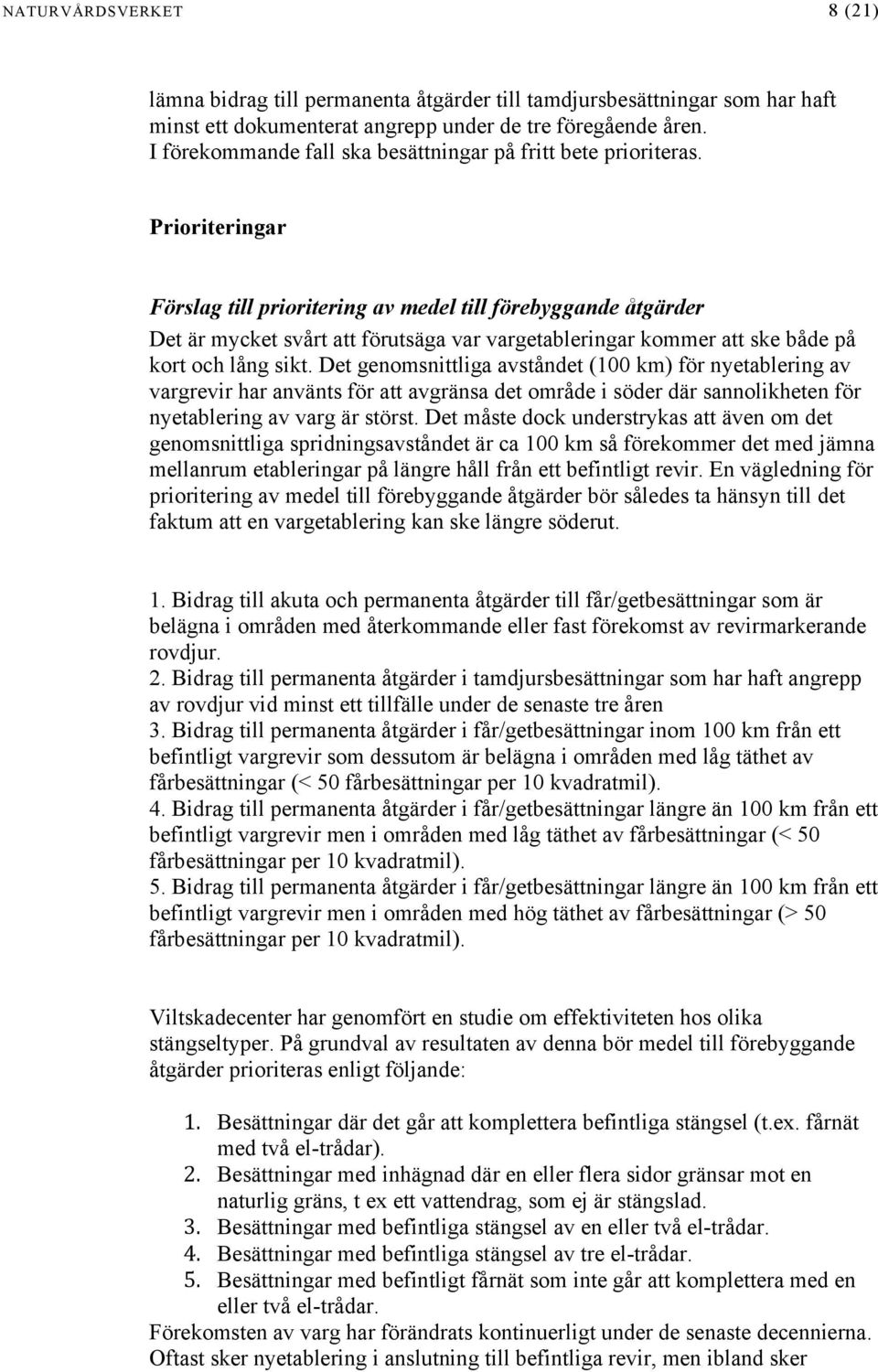 Prioriteringar Förslag till prioritering av medel till förebyggande åtgärder Det är mycket svårt att förutsäga var vargetableringar kommer att ske både på kort och lång sikt.