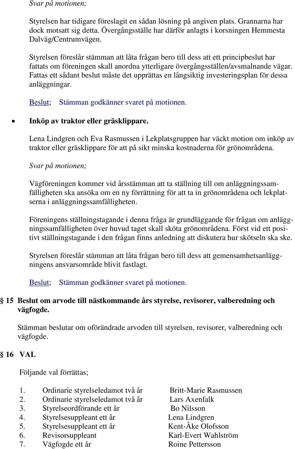 Styrelsen föreslår stämman att låta frågan bero till dess att ett principbeslut har fattats om föreningen skall anordna ytterligare övergångsställen/avsmalnande vägar.