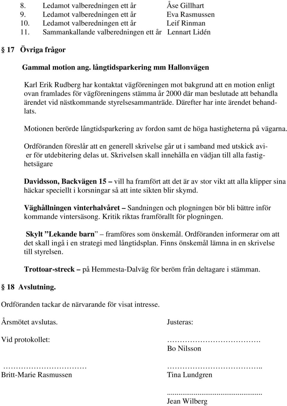 långtidsparkering mm Hallonvägen Karl Erik Rudberg har kontaktat vägföreningen mot bakgrund att en motion enligt ovan framlades för vägföreningens stämma år 2000 där man beslutade att behandla