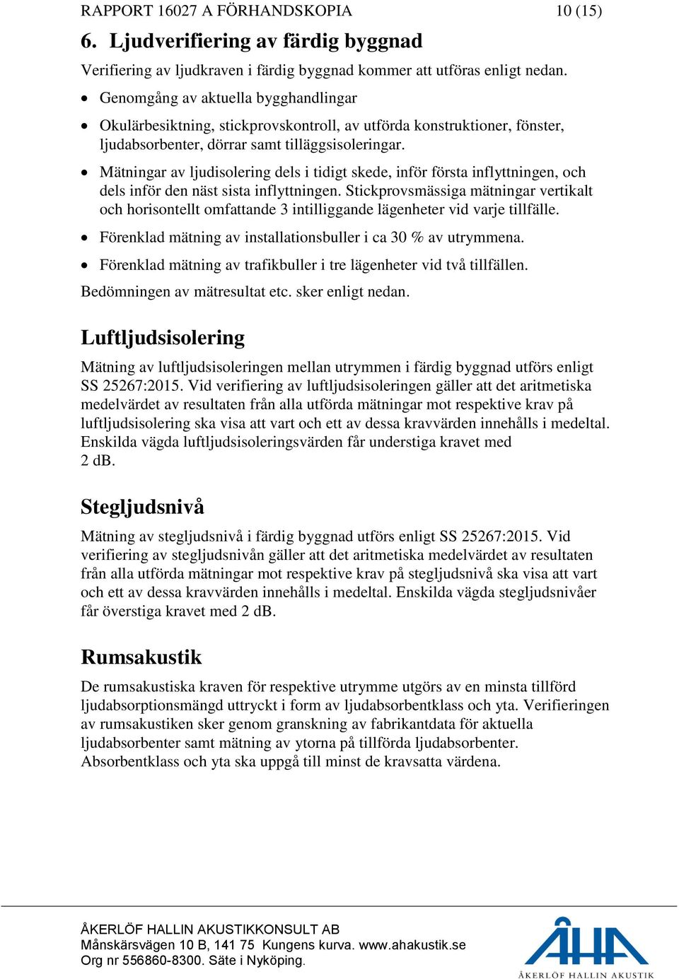 Mätningar av ljudisolering dels i tidigt skede, inför första inflyttningen, och dels inför den näst sista inflyttningen.