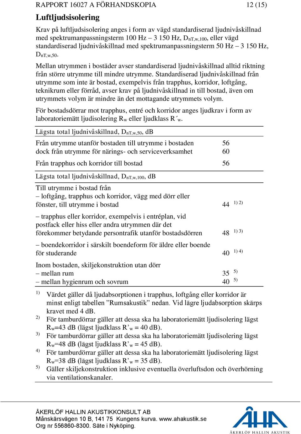 Mellan utrymmen i bostäder avser standardiserad ljudnivåskillnad alltid riktning från större utrymme till mindre utrymme.