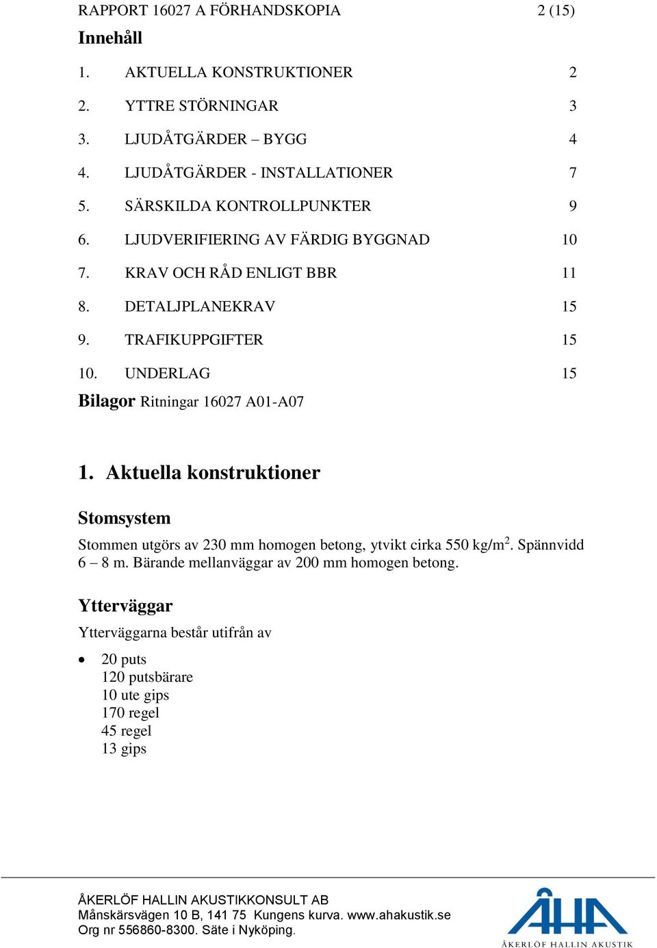 DETALJPLANEKRAV 15 9. TRAFIKUPPGIFTER 15 10. UNDERLAG 15 Bilagor Ritningar 16027 A01-A07 1.