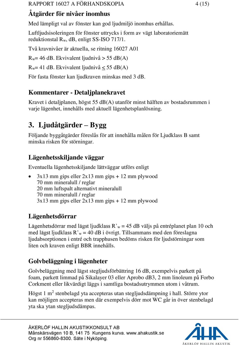 Ekvivalent ljudnivå > 55 db(a) Rw= 41 db. Ekvivalent ljudnivå < 55 db(a) För fasta fönster kan ljudkraven minskas med 3 db.