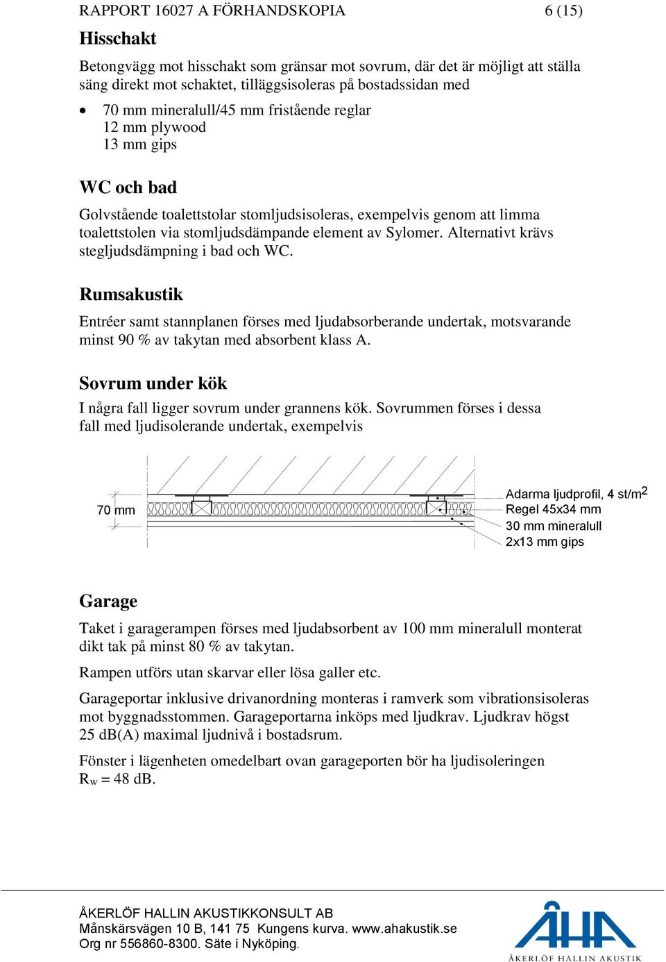 Alternativt krävs stegljudsdämpning i bad och WC. Rumsakustik Entréer samt stannplanen förses med ljudabsorberande undertak, motsvarande minst 90 % av takytan med absorbent klass A.