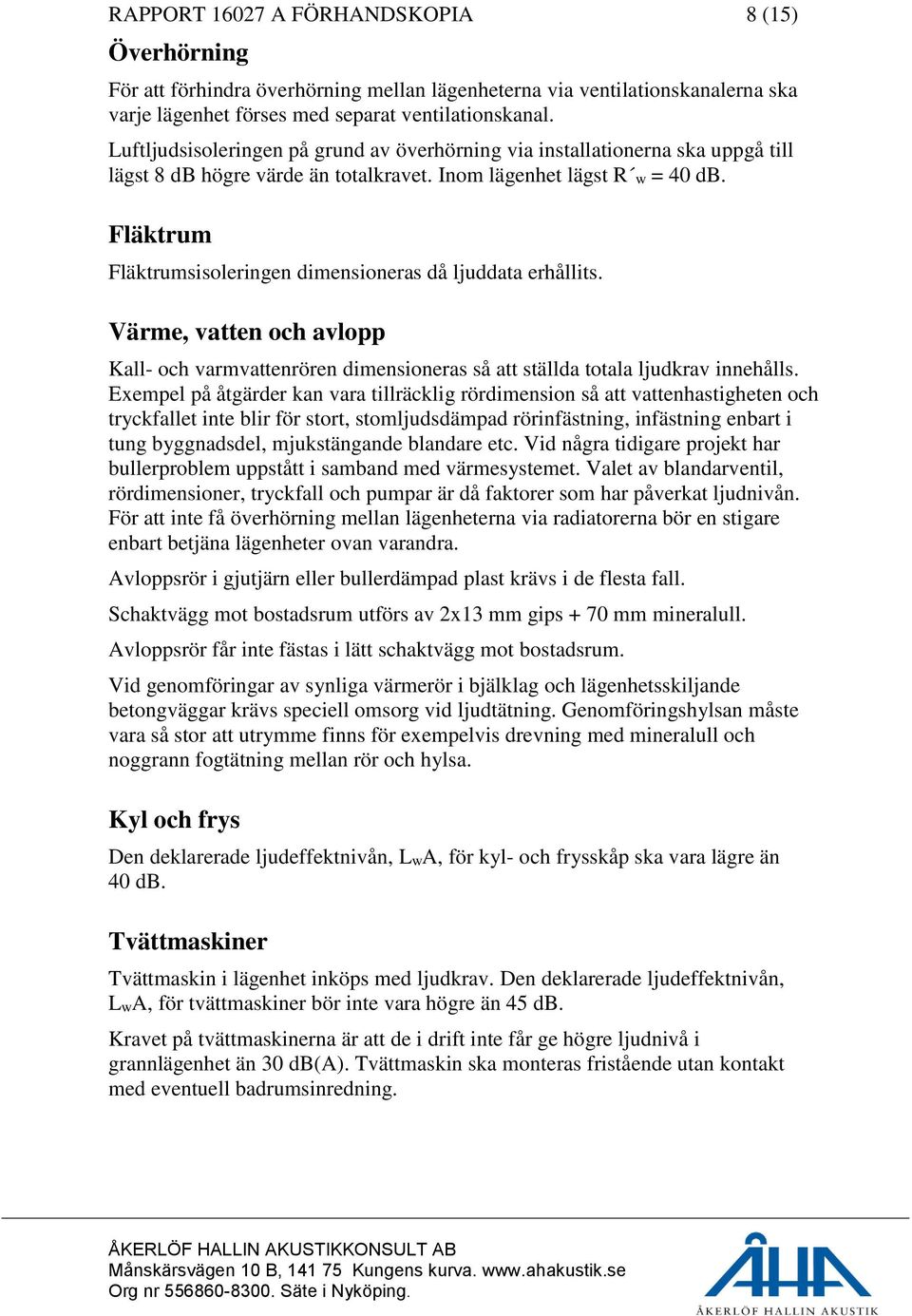 Fläktrum Fläktrumsisoleringen dimensioneras då ljuddata erhållits. Värme, vatten och avlopp Kall- och varmvattenrören dimensioneras så att ställda totala ljudkrav innehålls.