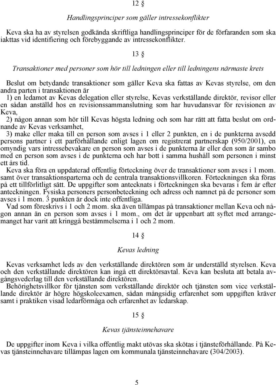 13 Transaktioner med personer som hör till ledningen eller till ledningens närmaste krets Beslut om betydande transaktioner som gäller Keva ska fattas av Kevas styrelse, om den andra parten i