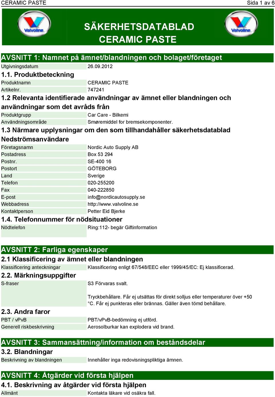 SE-400 16 Postort GÖTEBORG Land Sverige Telefon 020-255200 Fax 040-222850 E-post info@nordicautosupply.se Webbadress http://www.valvoline.se Kontaktperson Petter Eid Bjerke 1.4. Telefonnummer för nödsituationer Nödtelefon Ring:112- begär Giftinformation AVSNITT 2: Farliga egenskaper 2.