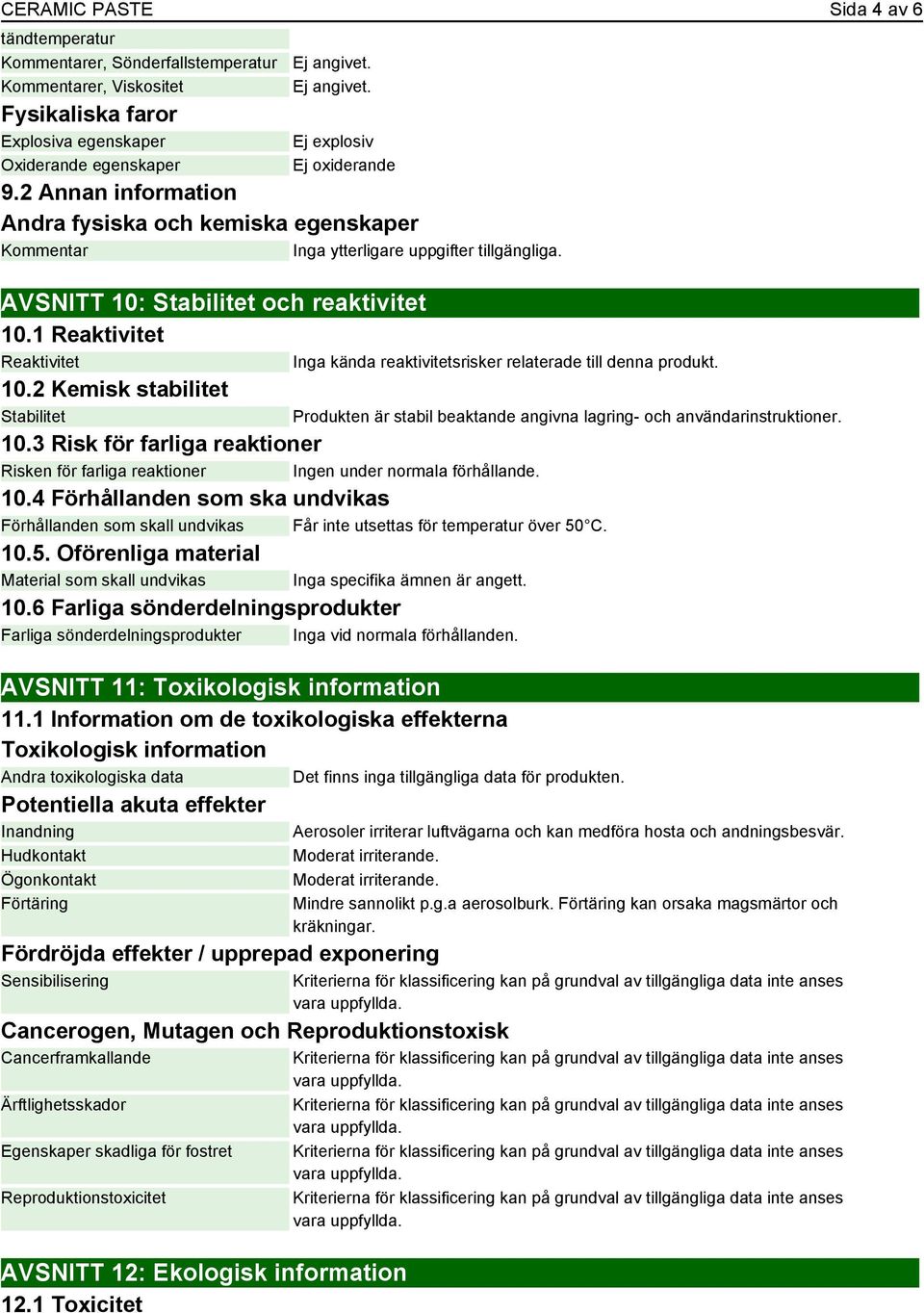 2 Kemisk stabilitet Stabilitet 10.3 Risk för farliga reaktioner Risken för farliga reaktioner Ingen under normala förhållande. 10.4 Förhållanden som ska undvikas Förhållanden som skall undvikas Får inte utsettas för temperatur över 50 C.