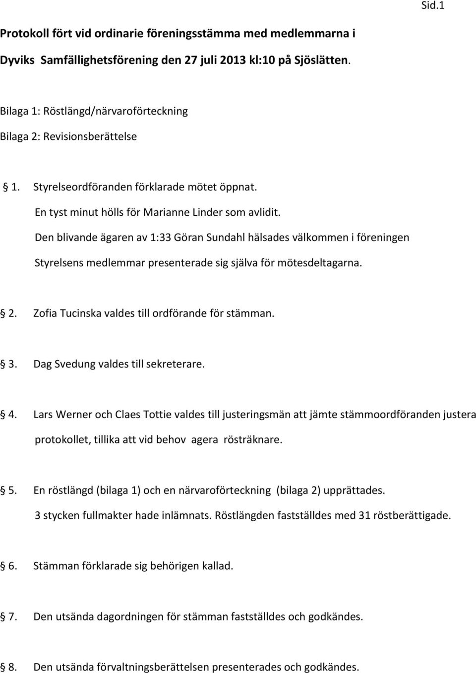 Den blivande ägaren av 1:33 Göran Sundahl hälsades välkommen i föreningen Styrelsens medlemmar presenterade sig själva för mötesdeltagarna. 2. Zofia Tucinska valdes till ordförande för stämman. 3.