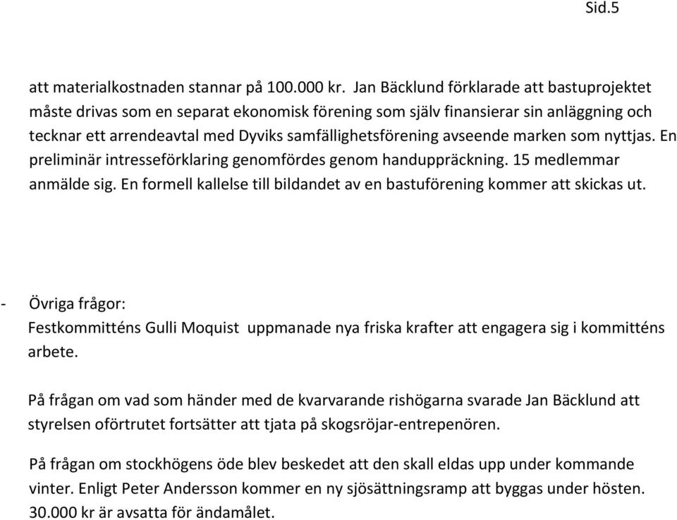 marken som nyttjas. En preliminär intresseförklaring genomfördes genom handuppräckning. 15 medlemmar anmälde sig. En formell kallelse till bildandet av en bastuförening kommer att skickas ut.