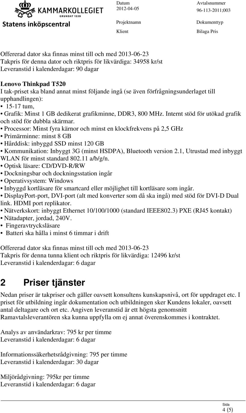 Processor: Minst fyra kärnor och minst en klockfrekvens på 2,5 GHz Hårddisk: inbyggd SSD minst 120 GB Kommunikation: Inbyggt 3G (minst HSDPA), Bluetooth version 2.