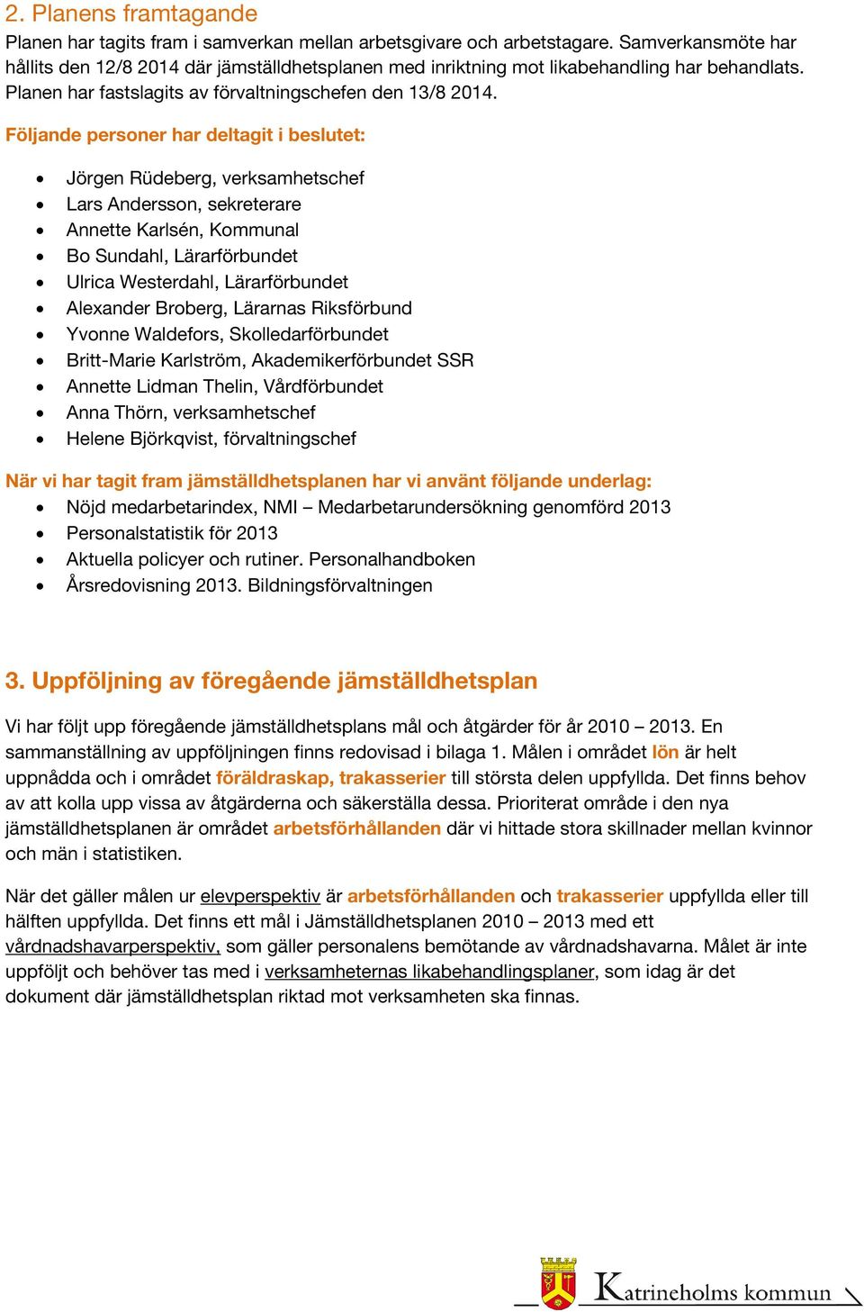 Följande personer har deltagit i beslutet: Jörgen Rüdeberg, verksamhetschef Lars Andersson, sekreterare Annette Karlsén, Kommunal Bo Sundahl, Lärarförbundet Ulrica Westerdahl, Lärarförbundet