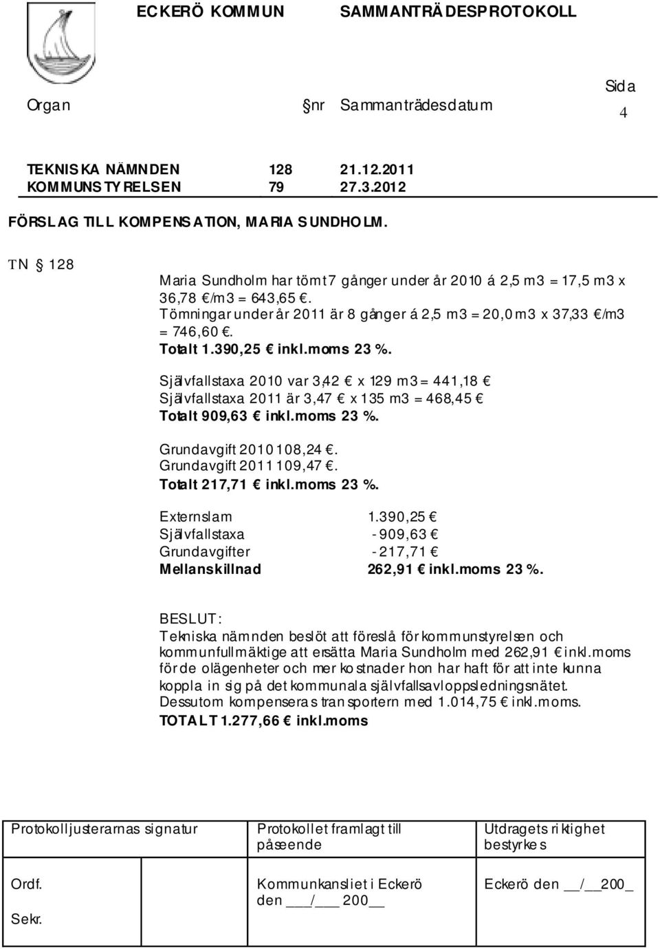 Självfallstaxa 2010 var 3,42 x 129 m3 = 441,18 Självfallstaxa 2011 är 3,47 x 135 m3 = 468,45 Totalt 909,63 inkl.moms 23 %. Grundavgift 2010 108,24. Grundavgift 2011 109,47. Totalt 217,71 inkl.