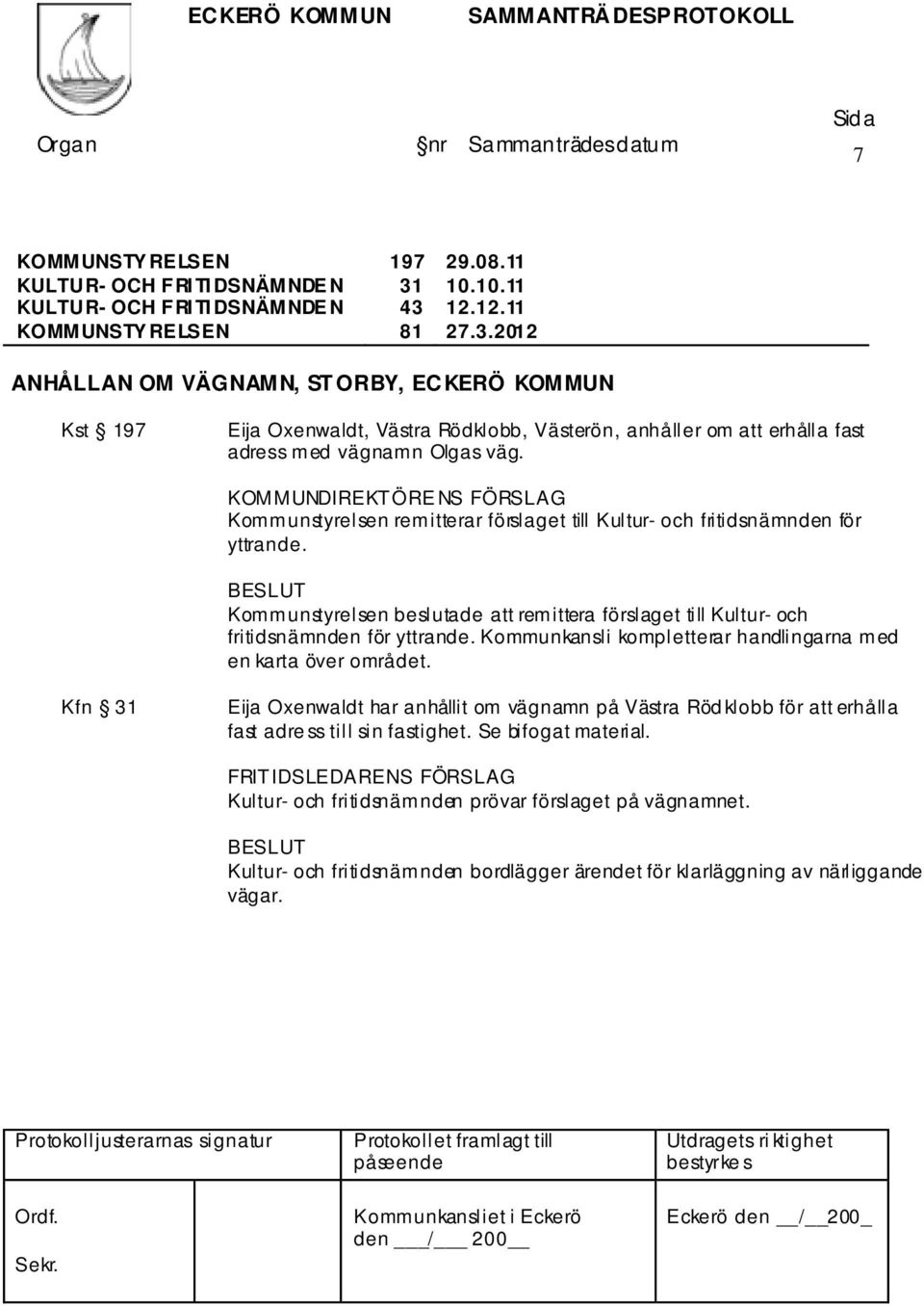 KOMMUNDIREKTÖRE NS FÖRSLAG Kommunstyrelsen remitterar förslaget till Kultur- och fritidsnämnden för yttrande.