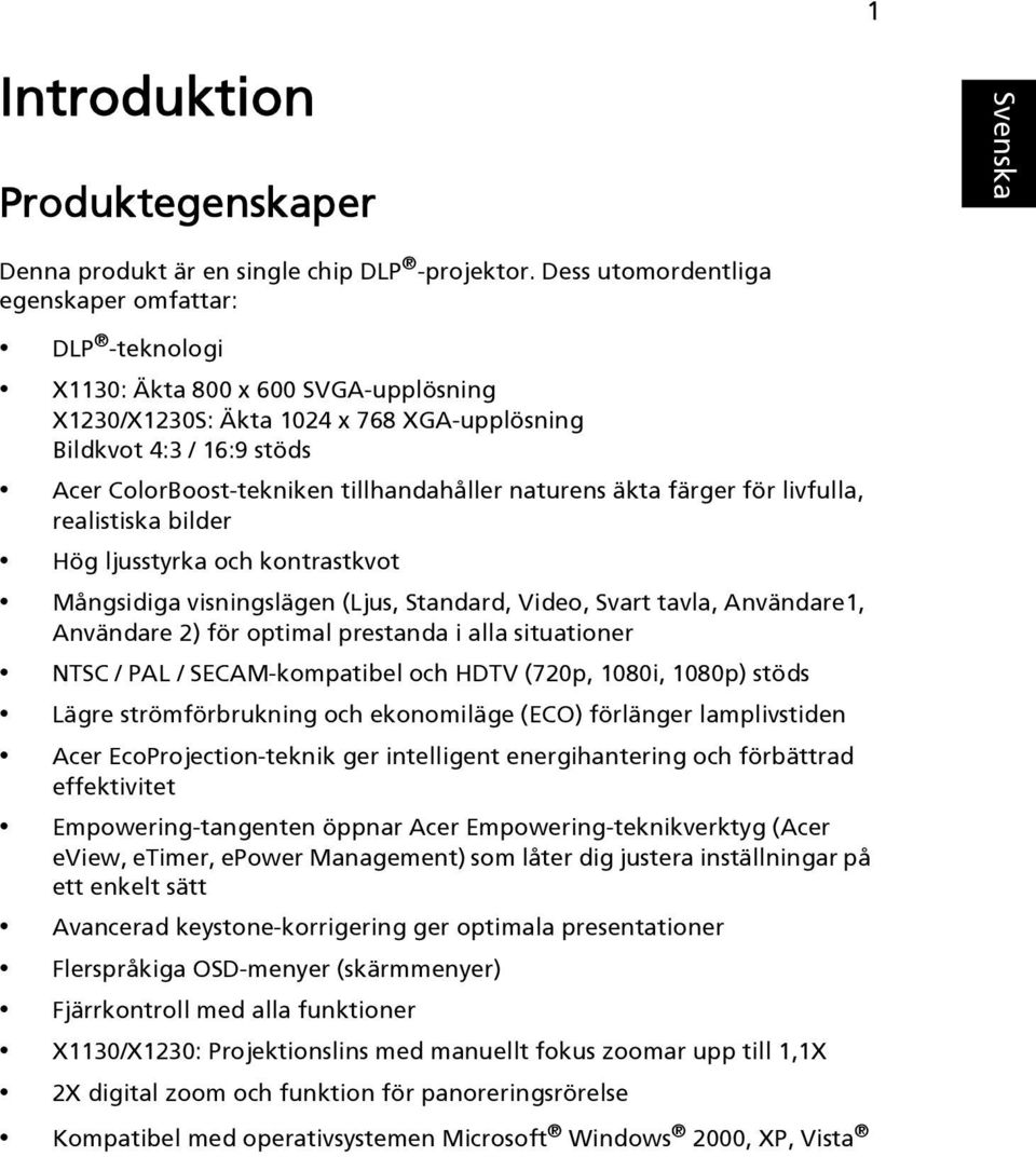 tillhandahåller naturens äkta färger för livfulla, realistiska bilder Hög ljusstyrka och kontrastkvot Mångsidiga visningslägen (Ljus, Standard, Video, Svart tavla, Användare1, Användare 2) för