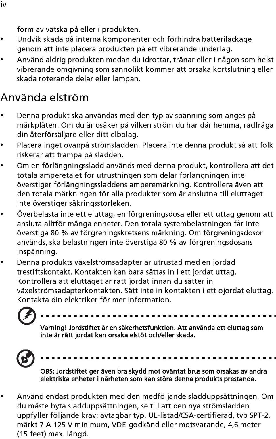 Använda elström Denna produkt ska användas med den typ av spänning som anges på märkplåten. Om du är osäker på vilken ström du har där hemma, rådfråga din återförsäljare eller ditt elbolag.
