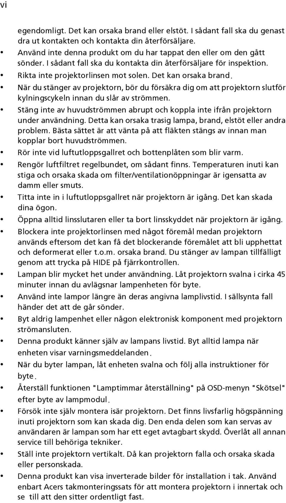 När du stänger av projektorn, bör du försäkra dig om att projektorn slutför kylningscykeln innan du slår av strömmen.