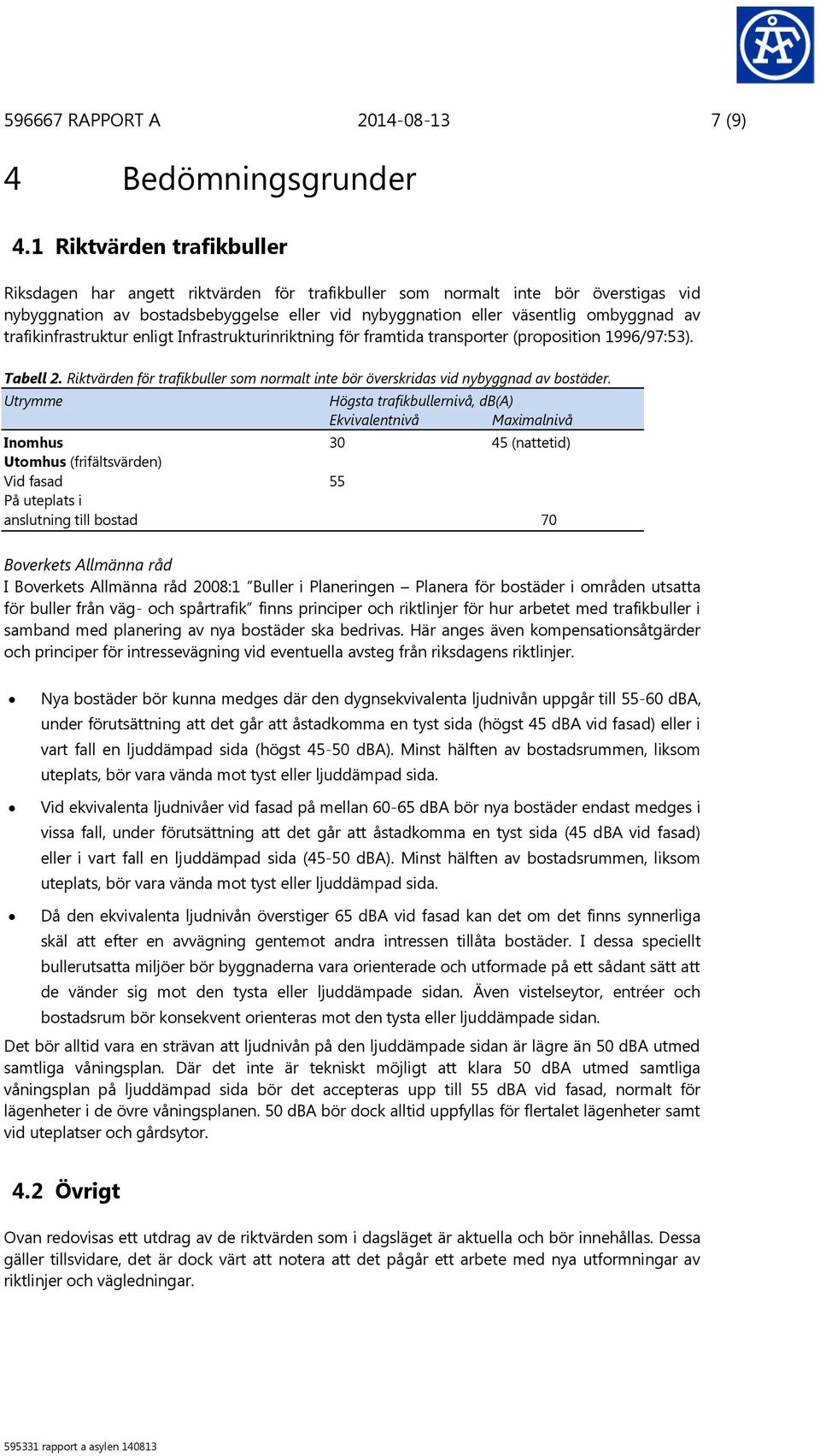 trafikinfrastruktur enligt Infrastrukturinriktning för framtida transporter (proposition 1996/97:53). Tabell 2. Riktvärden för trafikbuller som normalt inte bör överskridas vid nybyggnad av bostäder.