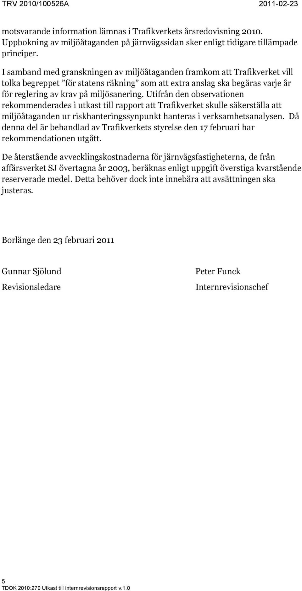 Utifrån den observationen rekommenderades i utkast till rapport att Trafikverket skulle säkerställa att miljöåtaganden ur riskhanteringssynpunkt hanteras i verksamhetsanalysen.