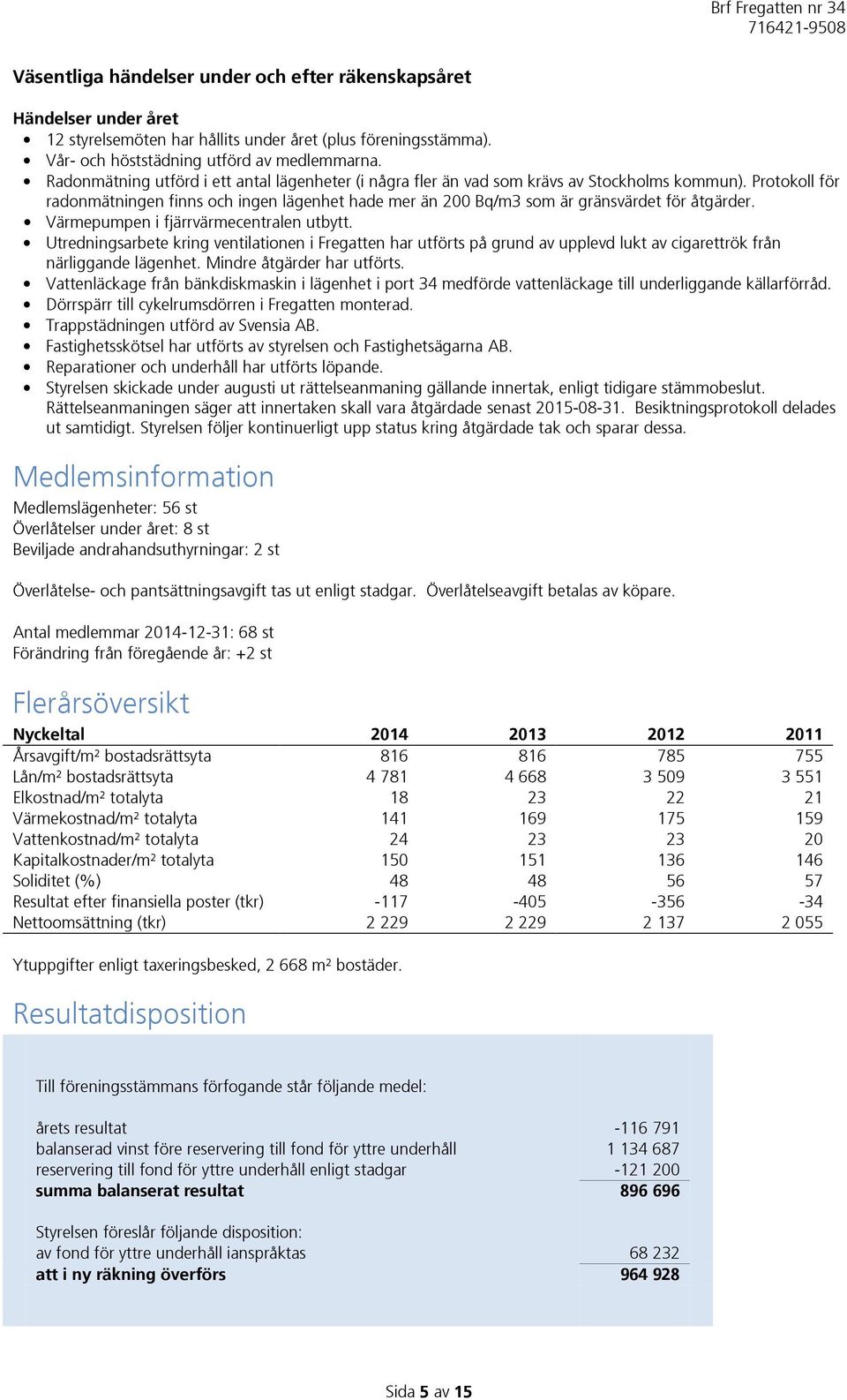 Protokoll för radonmätningen finns och ingen lägenhet hade mer än 200 Bq/m3 som är gränsvärdet för åtgärder. Värmepumpen i fjärrvärmecentralen utbytt.