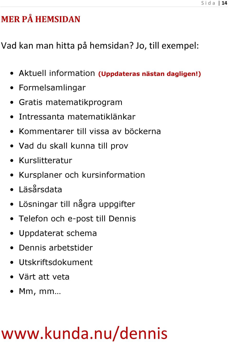 ) Formelsamlingar Gratis matematikprogram Intressanta matematiklänkar Kommentarer till vissa av böckerna Vad du skall