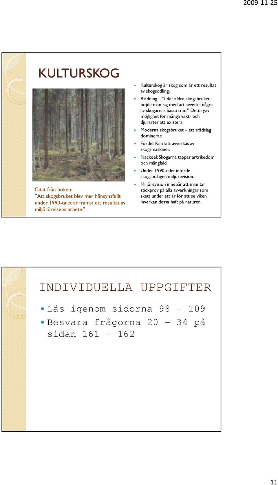 Moderna skogsbruket ett trädslag dominerar. Fördel: Kan lätt avverkas av skogsmaskiner. Nackdel: Skogarna tappar artrikedom och mångfald. Under 1990-talet införde skogsbolagen miljörevision.