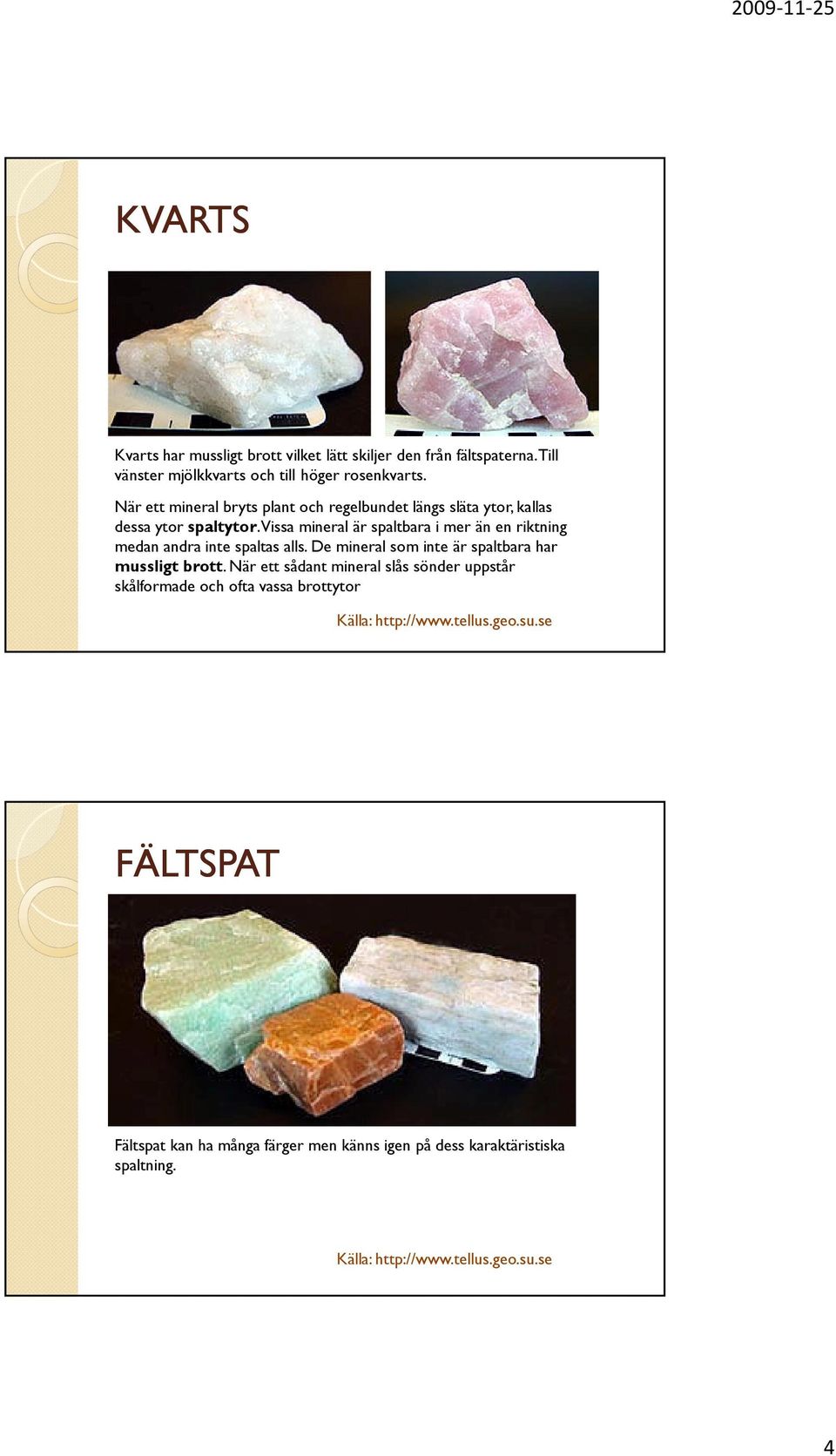 Vissa mineral är spaltbara i mer än en riktning medan andra inte spaltas alls. De mineral som inte är spaltbara har mussligt brott.