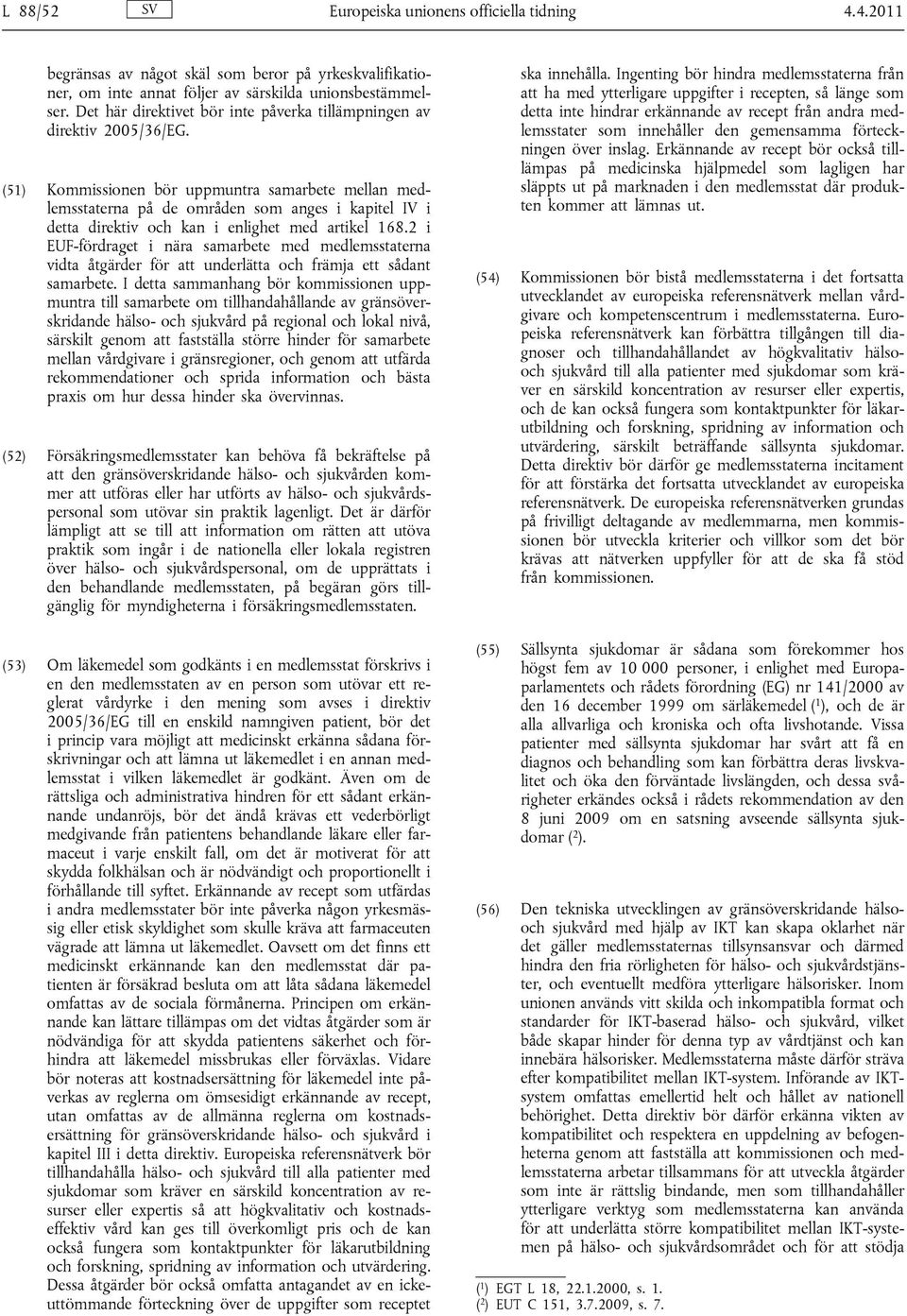 (51) Kommissionen bör uppmuntra samarbete mellan medlemsstaterna på de områden som anges i kapitel IV i detta direktiv och kan i enlighet med artikel 168.