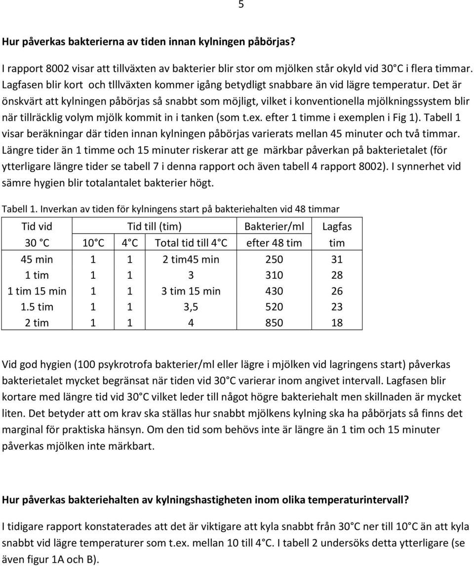 Det är önskvärt att kylningen påbörjas så snabbt som möjligt, vilket i konventionella mjölkningssystem blir när tillräcklig volym mjölk kommit in i tanken (som t.ex. efter 1 timme i exemplen i Fig 1).