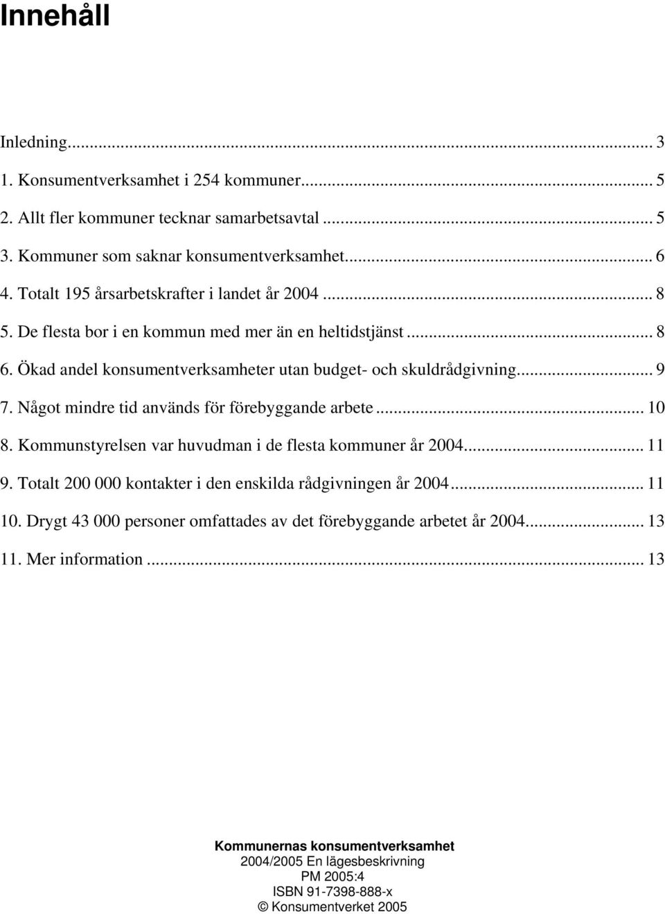 Något mindre tid används för förebyggande arbete... 10 8. Kommunstyrelsen var huvudman i de flesta kommuner år 2004... 11 9. Totalt 200 000 kontakter i den enskilda rådgivningen år 2004.