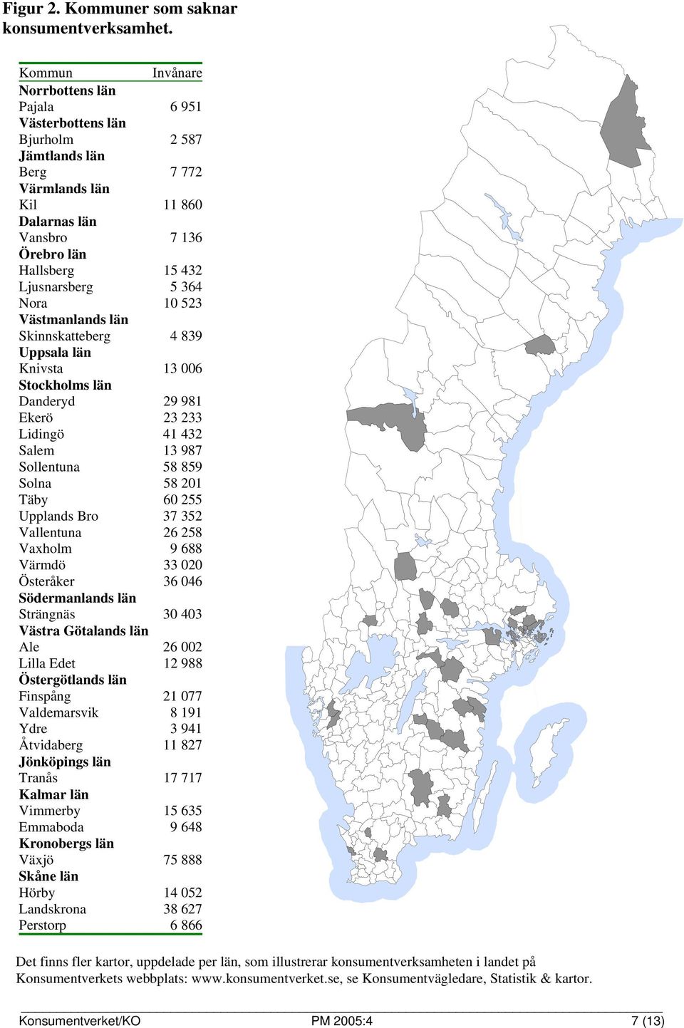 364 Nora 10 523 Västmanlands län Skinnskatteberg 4 839 Uppsala län Knivsta 13 006 Stockholms län Danderyd 29 981 Ekerö 23 233 Lidingö 41 432 Salem 13 987 Sollentuna 58 859 Solna 58 201 Täby 60 255