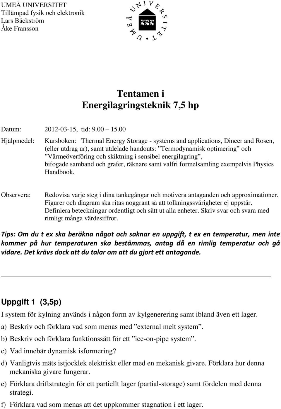 enegilaging, bifogade samband och gafe, äknae samt valfi fomelsamling exempelvis Physics Handbook. Obsevea: Redovisa vaje steg i dina tankegånga och motivea antaganden och appoximatione.