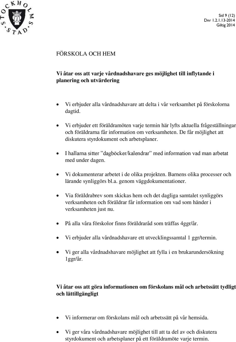 I hallarna sitter dagböcker/kalendrar med information vad man arbetat med under dagen. Vi dokumenterar arbetet i de olika projekten. Barnens olika processer och lärande synliggörs bl.a. genom väggdokumentationer.