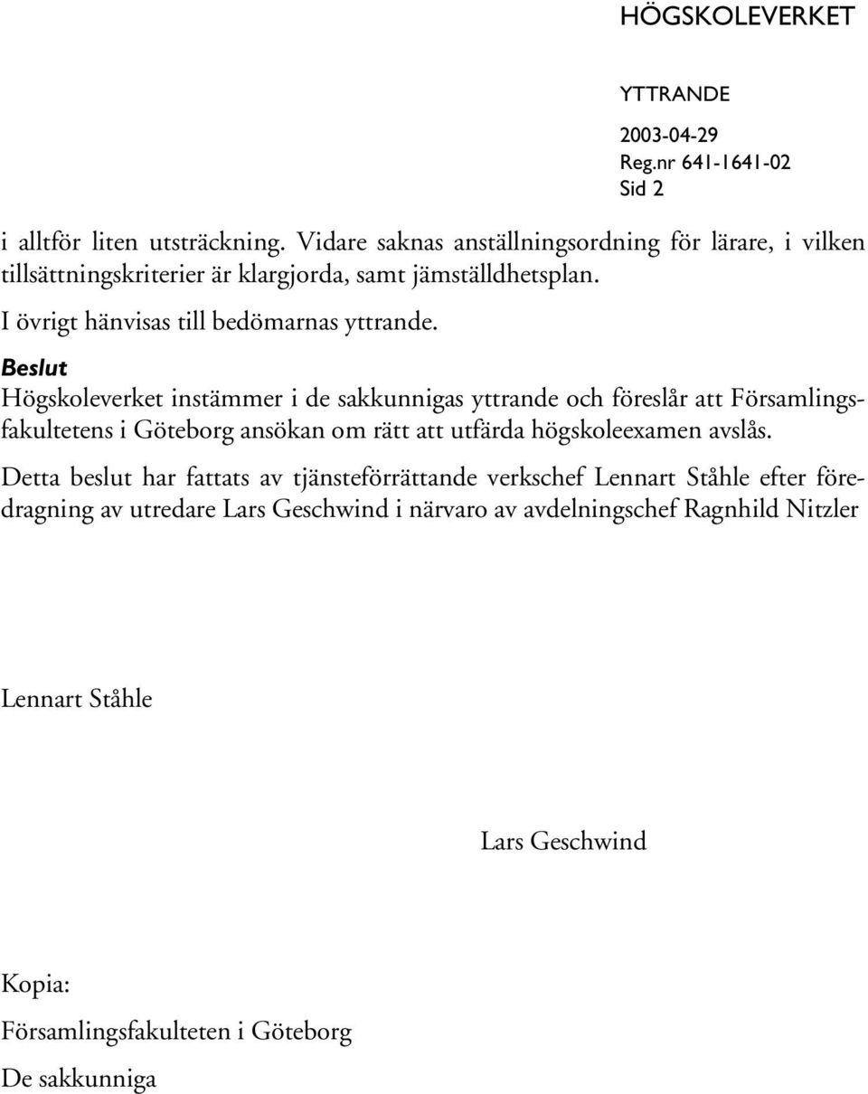 Beslut Högskoleverket instämmer i de sakkunnigas yttrande och föreslår att Församlingsfakultetens i Göteborg ansökan om rätt att utfärda högskoleexamen avslås.