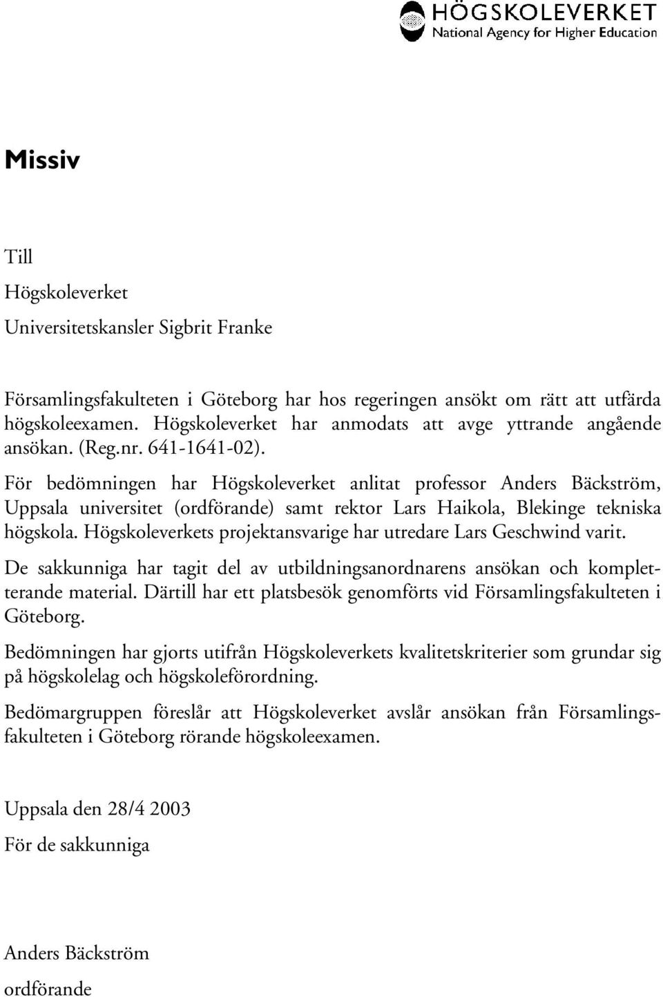 För bedömningen har Högskoleverket anlitat professor Anders Bäckström, Uppsala universitet (ordförande) samt rektor Lars Haikola, Blekinge tekniska högskola.