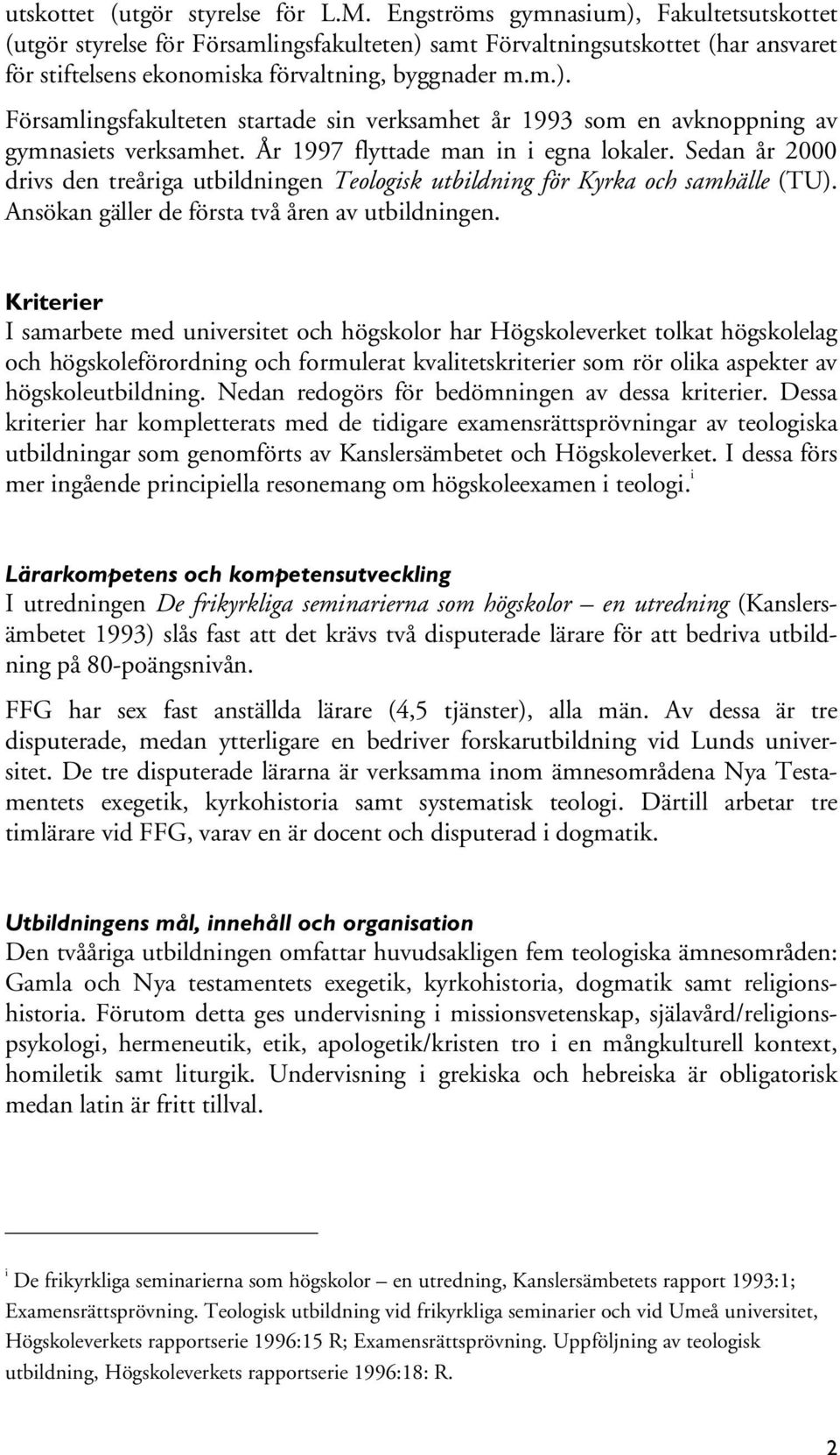 År 1997 flyttade man in i egna lokaler. Sedan år 2000 drivs den treåriga utbildningen Teologisk utbildning för Kyrka och samhälle (TU). Ansökan gäller de första två åren av utbildningen.