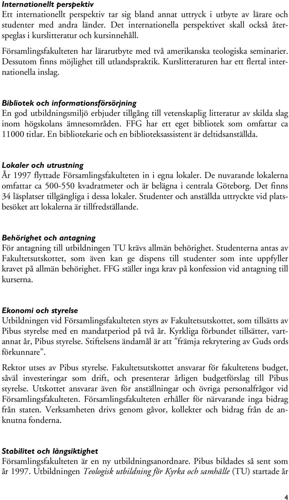 Dessutom finns möjlighet till utlandspraktik. Kurslitteraturen har ett flertal internationella inslag.